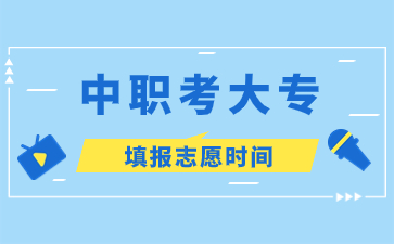福建中職考大專填報(bào)志愿時(shí)間?