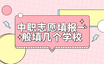 福建中職志愿填報(bào)一般填幾個(gè)學(xué)校?