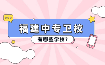 福建中專衛(wèi)校有哪些學(xué)校？