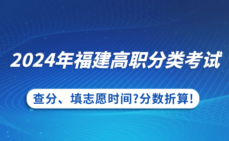 福建中專升學(xué)：2024年福建高職分類考試查分、填志愿時間?分?jǐn)?shù)折算!