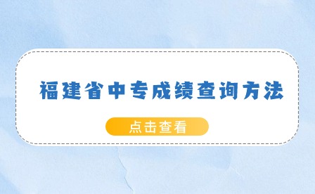 2024年福建中專成績查詢方法有哪些？查詢入口是什么？