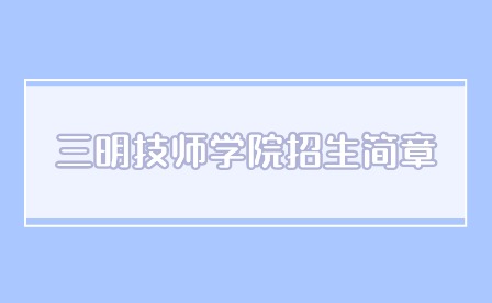 2024年三明技師學(xué)院招生簡章多久公布？