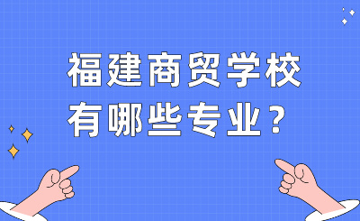 福建商貿學校有哪些專業？