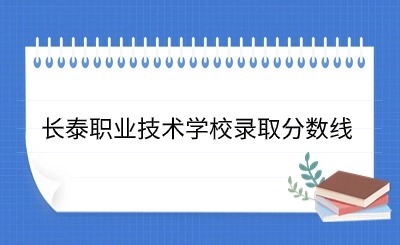 24年參考!長泰職業(yè)技術(shù)學(xué)校錄取分?jǐn)?shù)線一覽