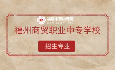 2024年福州商貿(mào)職業(yè)中專學(xué)校有哪些專業(yè)招生？