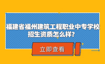 福建省福州建筑工程職業(yè)中專學(xué)校招生資質(zhì)怎么樣？