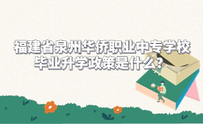 福建省泉州華僑職業(yè)中專學(xué)校畢業(yè)升學(xué)政策是什么？