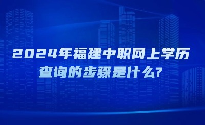 2024年福建中職網(wǎng)上學(xué)歷查詢(xún)的步驟是什么?