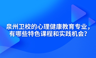 泉州衛(wèi)校的心理健康教育專業(yè)，有哪些特色課程和實(shí)踐機(jī)會(huì)？