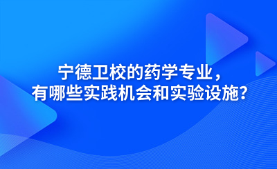 寧德衛(wèi)校的藥學(xué)專業(yè)，有哪些實(shí)踐機(jī)會(huì)和實(shí)驗(yàn)設(shè)施？