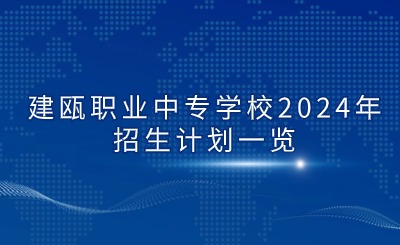 建甌職業(yè)中專學(xué)校2024年招生計劃一覽