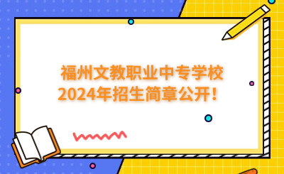 福州中專 | 福州文教職業(yè)中專學(xué)校2024年招生簡(jiǎn)章公開(kāi)！