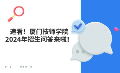 速看！廈門技師學(xué)院2024年招生問(wèn)答來(lái)啦！