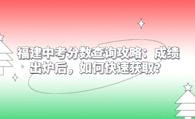 福建中考分數(shù)查詢攻略：成績出爐后，如何快速獲取？