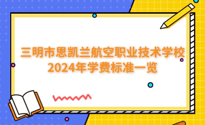三明中專 | 三明市思凱蘭航空職業(yè)技術(shù)學(xué)校2024年學(xué)費標(biāo)準(zhǔn)一覽