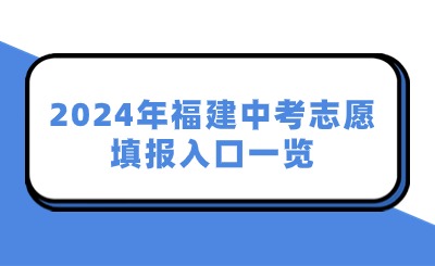 2024年福建中考志愿填報入口一覽！附九市一區(qū)志愿填報時間