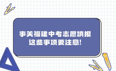 事關福建中考志愿填報，這些事項要注意!