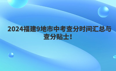 2024福建9地市中考查分時間匯總與查分貼士！