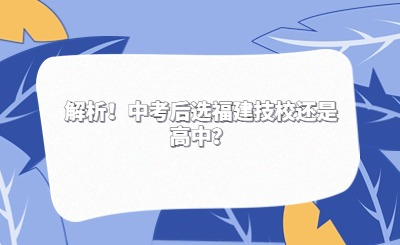 解析！中考后選福建技校還是高中？