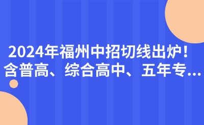 2024年福州中招切線出爐!含普高、綜合高中、五年專...
