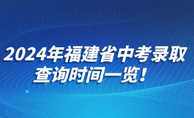 2024年福建省中考錄取查詢時間一覽！