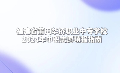 莆田中專 | 福建省莆田華僑職業(yè)中專學(xué)校2024年中職志愿填報指南