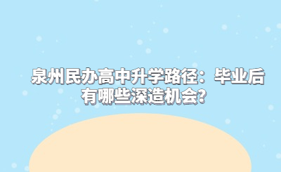 泉州民辦高中升學(xué)路徑：畢業(yè)后有哪些深造機會？