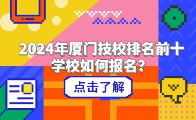2024年廈門技校排名前十學(xué)校如何報名？