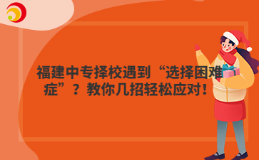 福建中專擇校遇到“選擇困難癥”？教你幾招輕松應對！