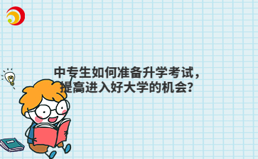 中專生如何準備升學考試，提高進入好大學的機會？