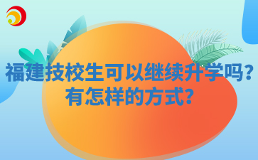 福建技校生可以繼續(xù)升學嗎？有怎樣的方式？