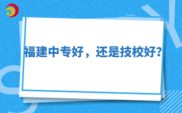 福建中專好，還是技校好？