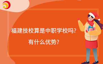 福建技校算是中職學校嗎?有什么優(yōu)勢?