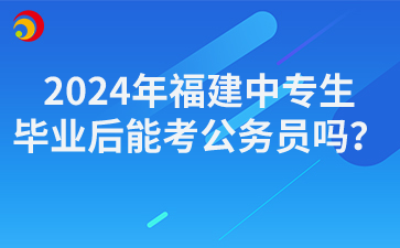 2024年福建中專生畢業后能考公務員嗎？