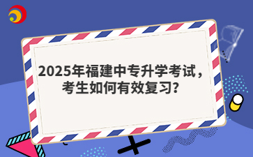 2025年福建中專升學考試，考生如何有效復習？