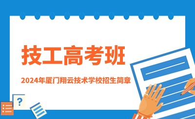 2024年廈門(mén)翔云技術(shù)學(xué)校(技工高考班)招生簡(jiǎn)章