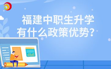 福建中職生升學(xué)有什么政策優(yōu)勢？