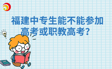 福建中專生能不能參加高考或職教高考？